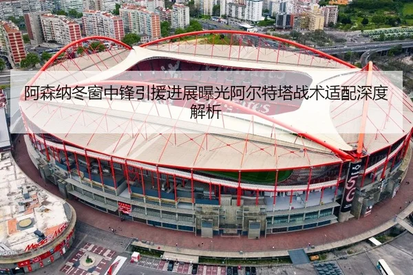 阿森纳冬窗中锋引援进展曝光阿尔特塔战术适配深度解析